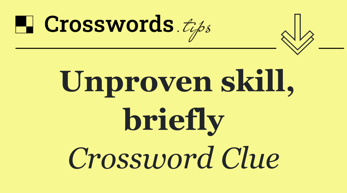 Unproven skill, briefly