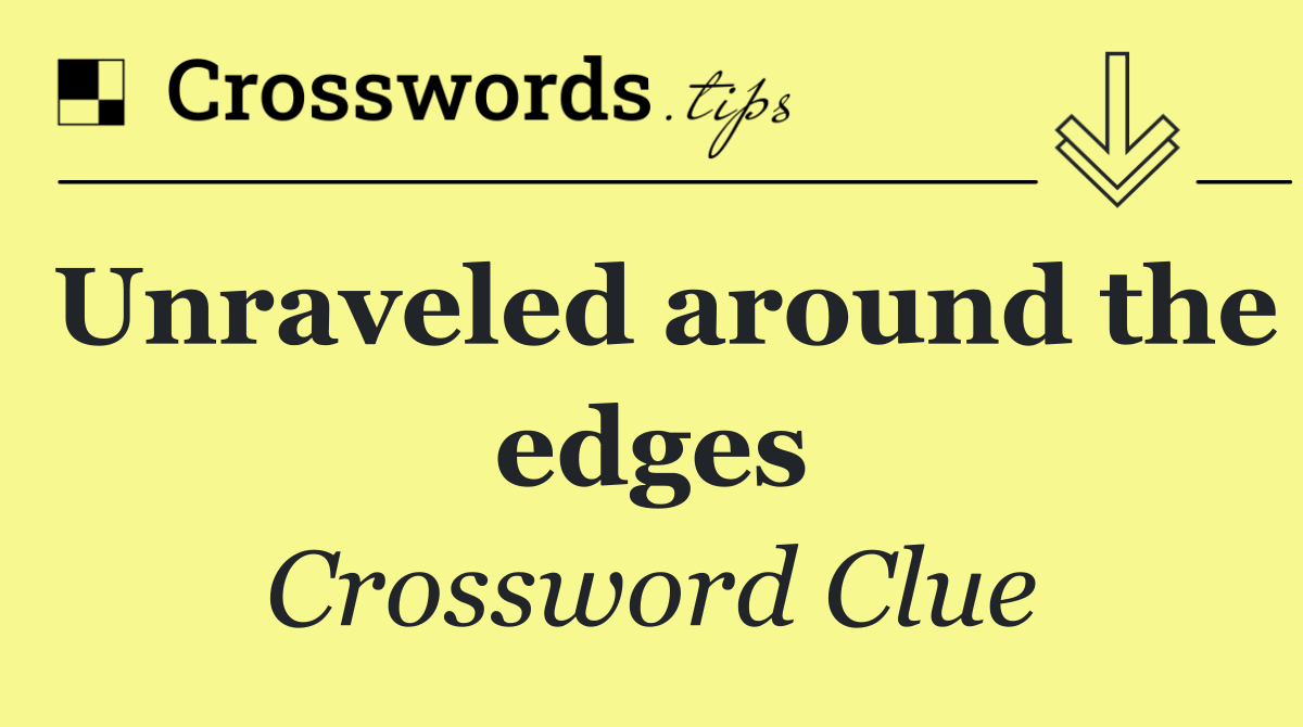 Unraveled around the edges