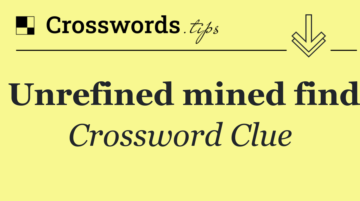 Unrefined mined find