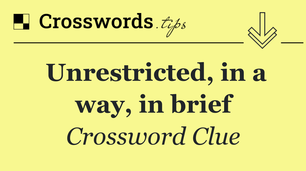 Unrestricted, in a way, in brief