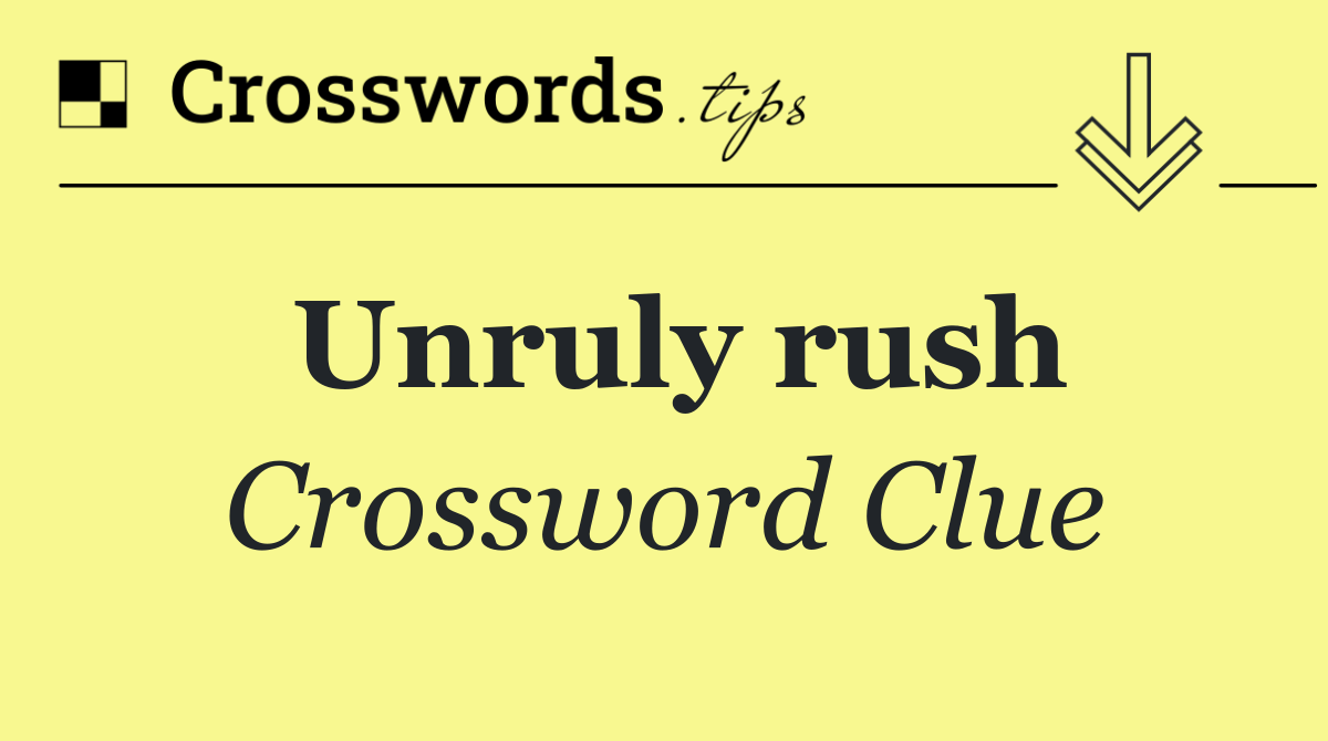 Unruly rush