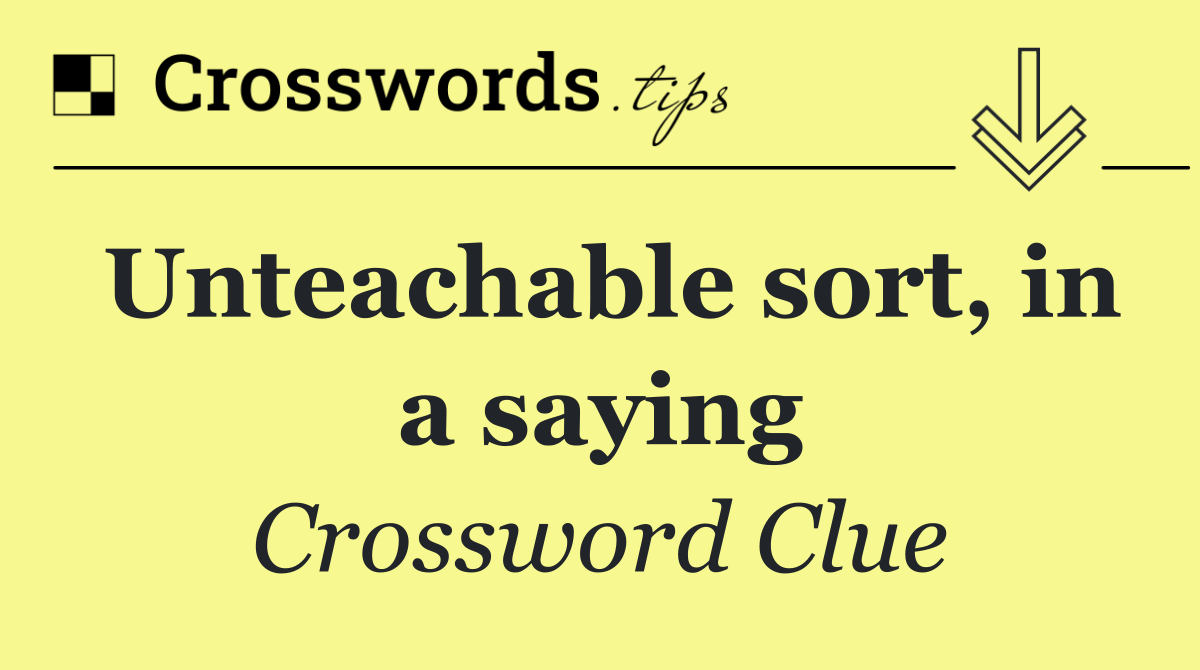 Unteachable sort, in a saying