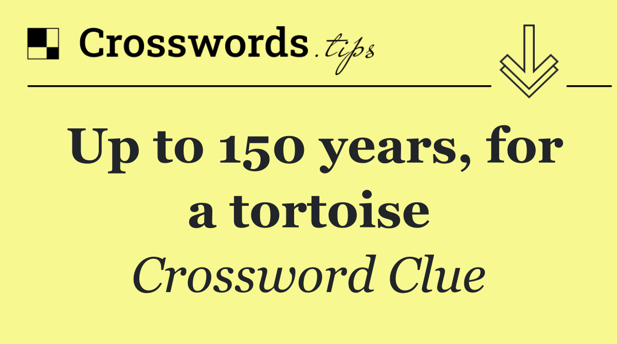 Up to 150 years, for a tortoise