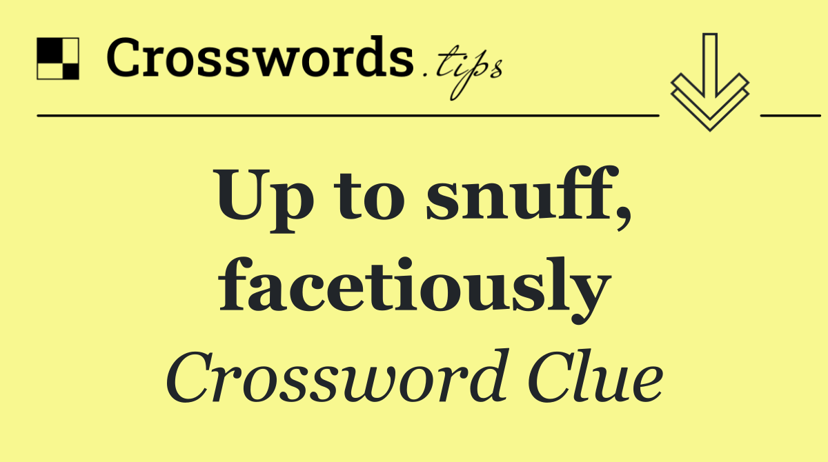 Up to snuff, facetiously