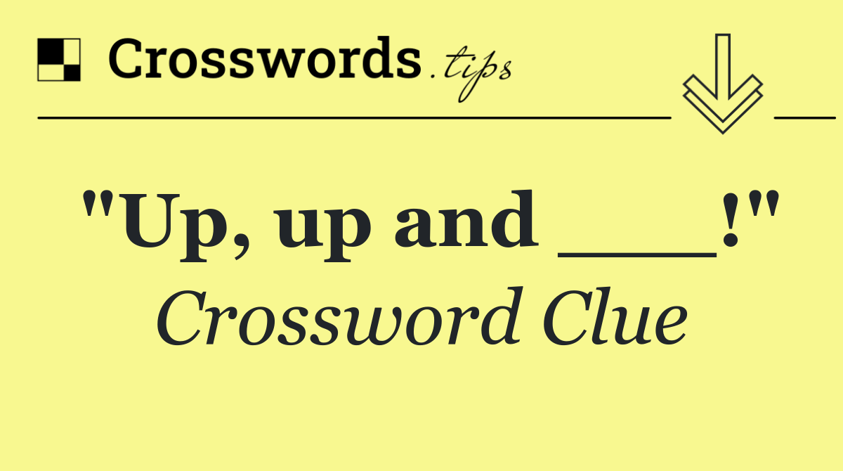 "Up, up and ___!"