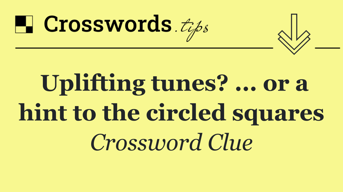Uplifting tunes? ... or a hint to the circled squares