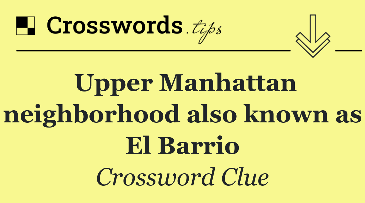 Upper Manhattan neighborhood also known as El Barrio