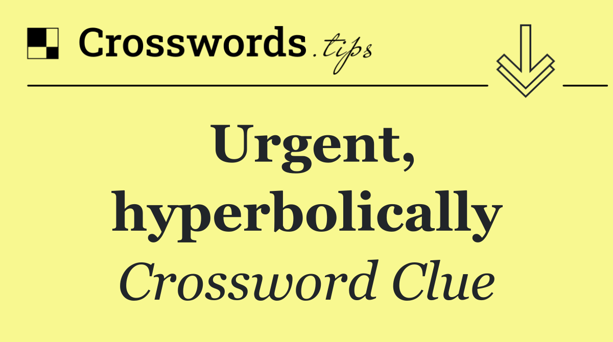 Urgent, hyperbolically