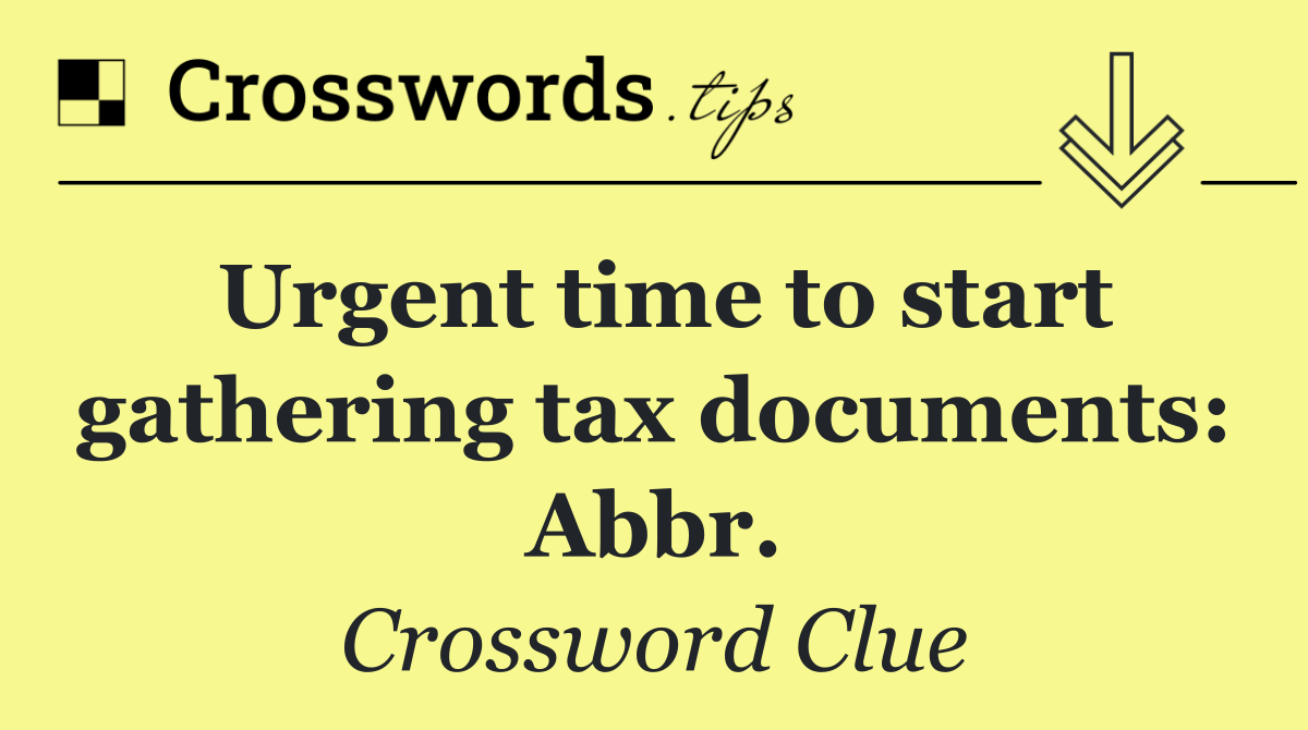 Urgent time to start gathering tax documents: Abbr.
