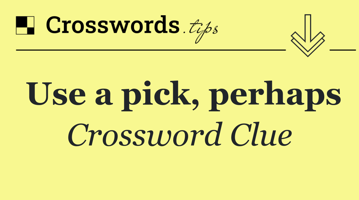 Use a pick, perhaps