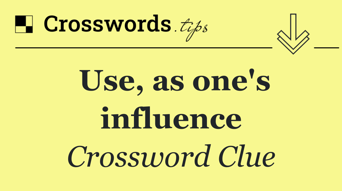 Use, as one's influence