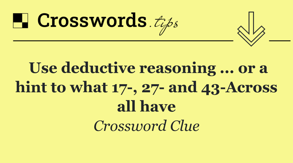 Use deductive reasoning ... or a hint to what 17 , 27  and 43 Across all have