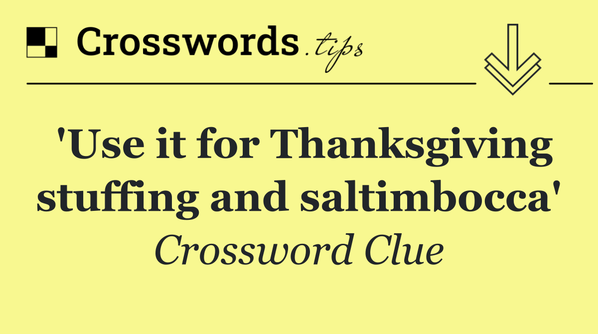 'Use it for Thanksgiving stuffing and saltimbocca'