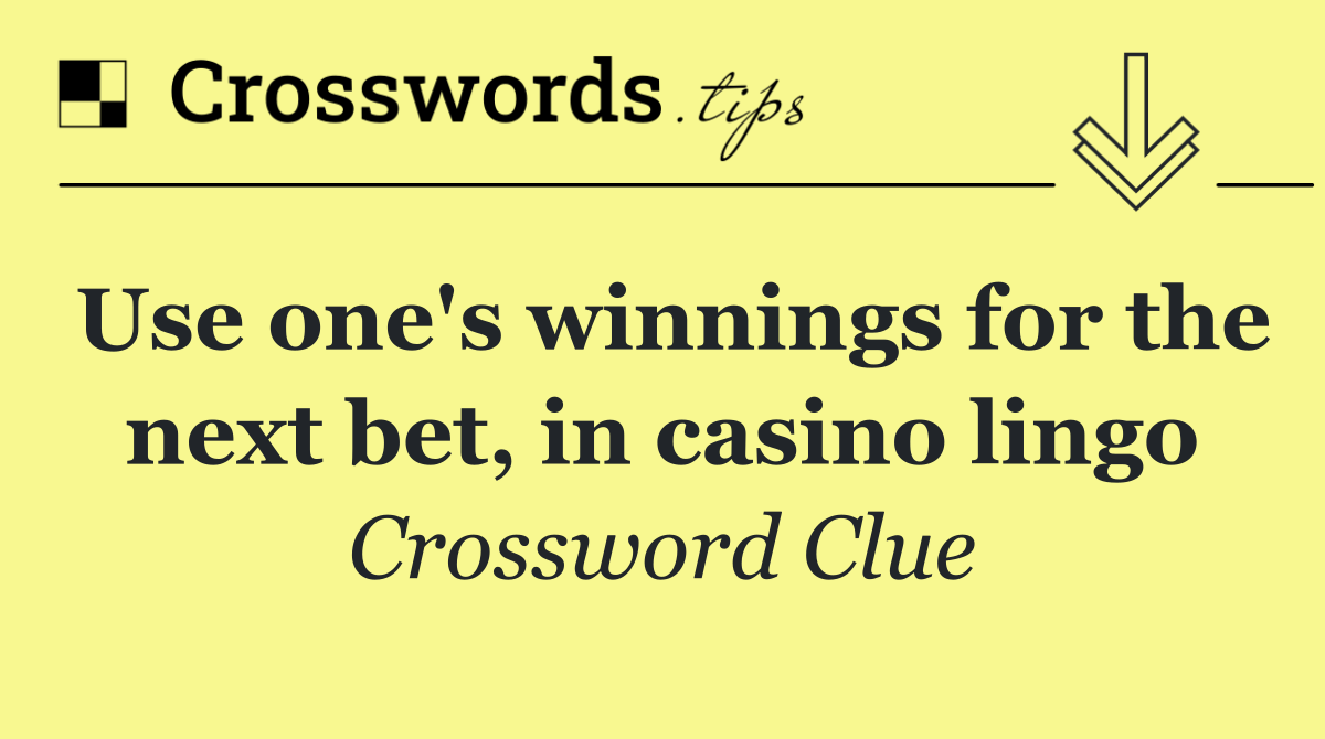 Use one's winnings for the next bet, in casino lingo