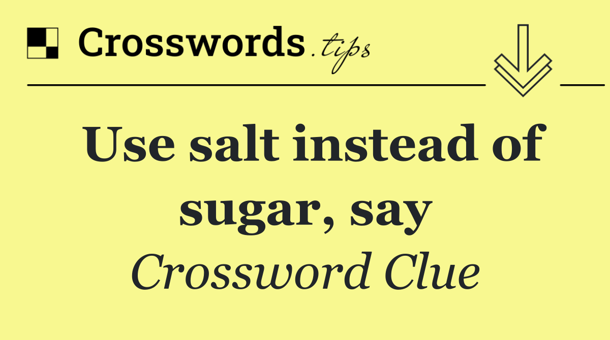 Use salt instead of sugar, say