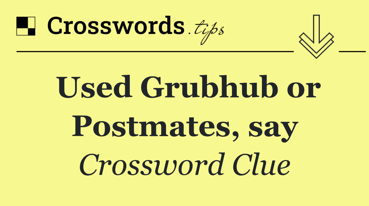 Used Grubhub or Postmates, say