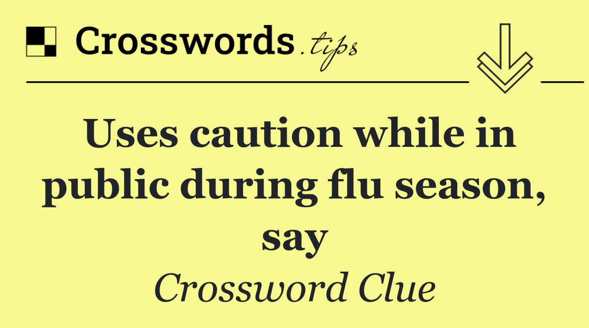 Uses caution while in public during flu season, say