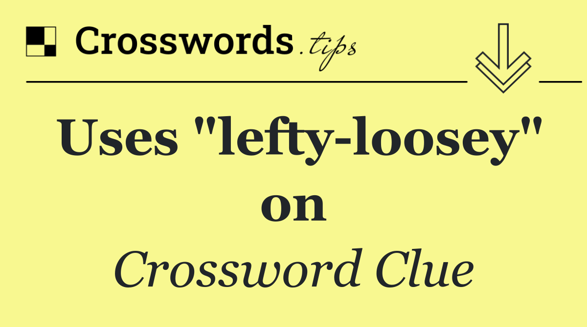 Uses "lefty loosey" on