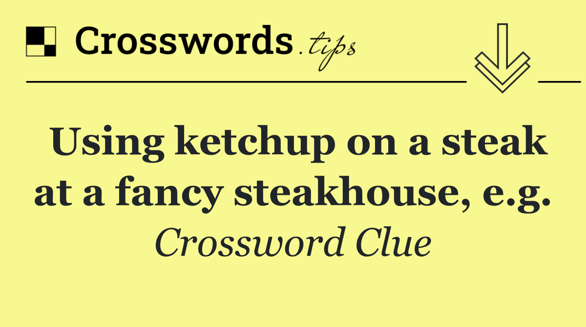 Using ketchup on a steak at a fancy steakhouse, e.g.