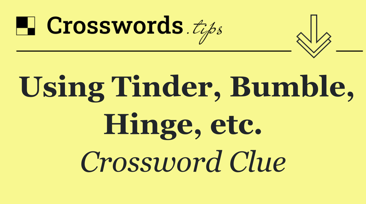 Using Tinder, Bumble, Hinge, etc.