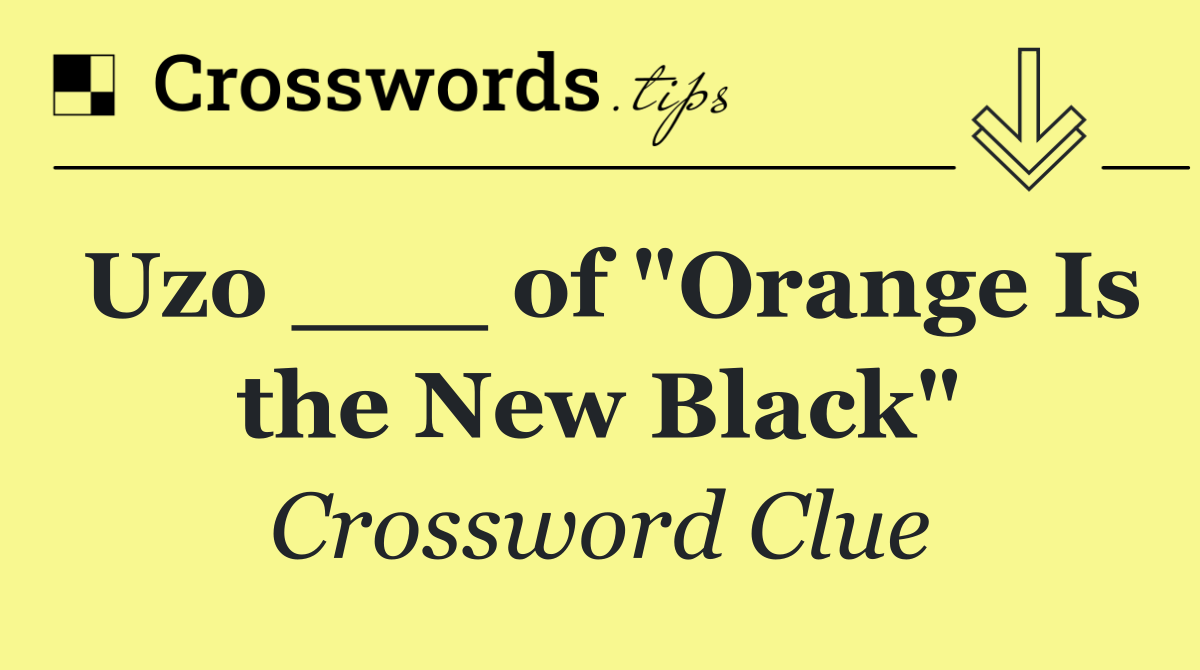 Uzo ___ of "Orange Is the New Black"