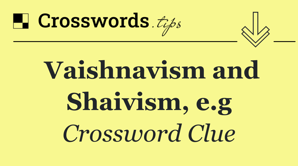 Vaishnavism and Shaivism, e.g
