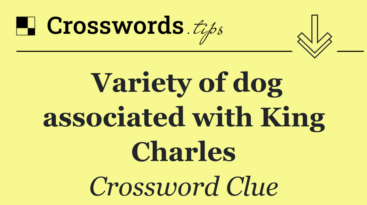 Variety of dog associated with King Charles