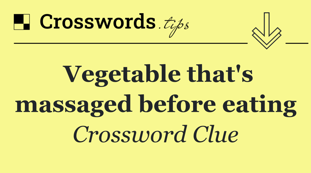 Vegetable that's massaged before eating