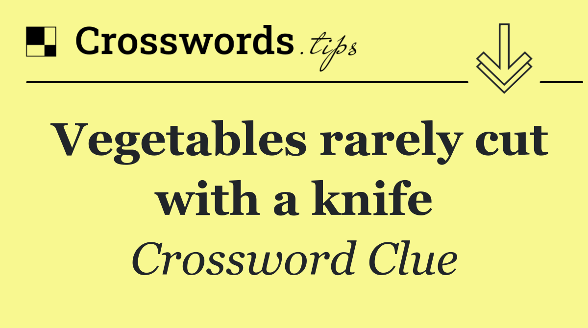 Vegetables rarely cut with a knife