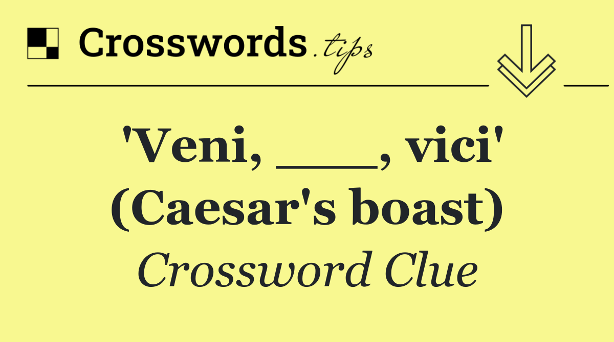 'Veni, ___, vici' (Caesar's boast)