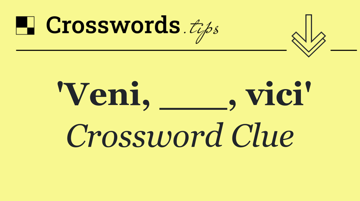 'Veni, ___, vici'