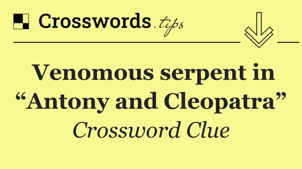 Venomous serpent in “Antony and Cleopatra”