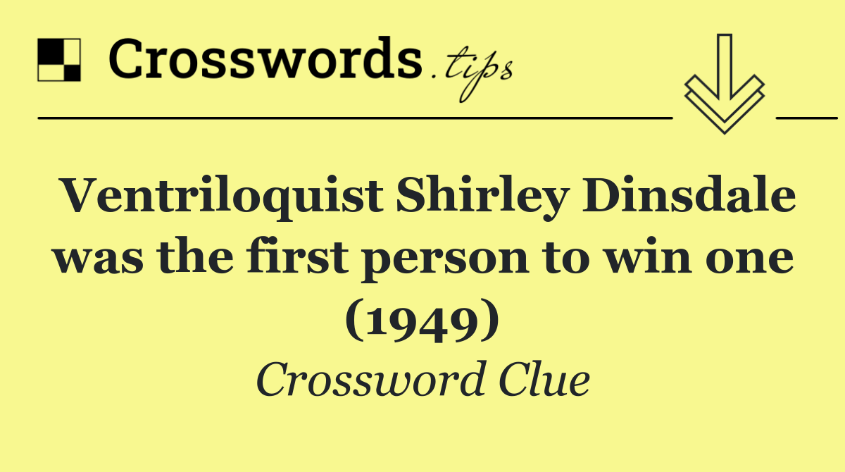 Ventriloquist Shirley Dinsdale was the first person to win one (1949)