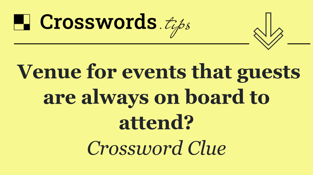Venue for events that guests are always on board to attend?