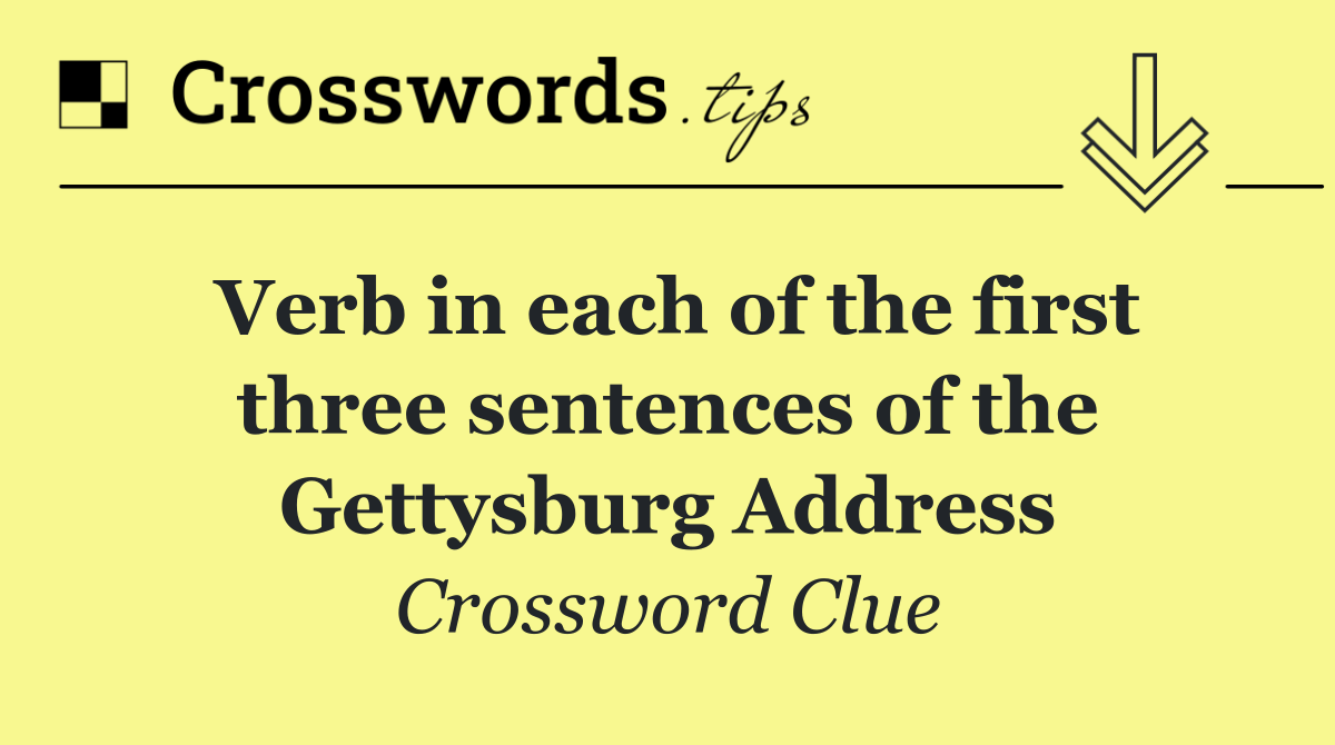 Verb in each of the first three sentences of the Gettysburg Address