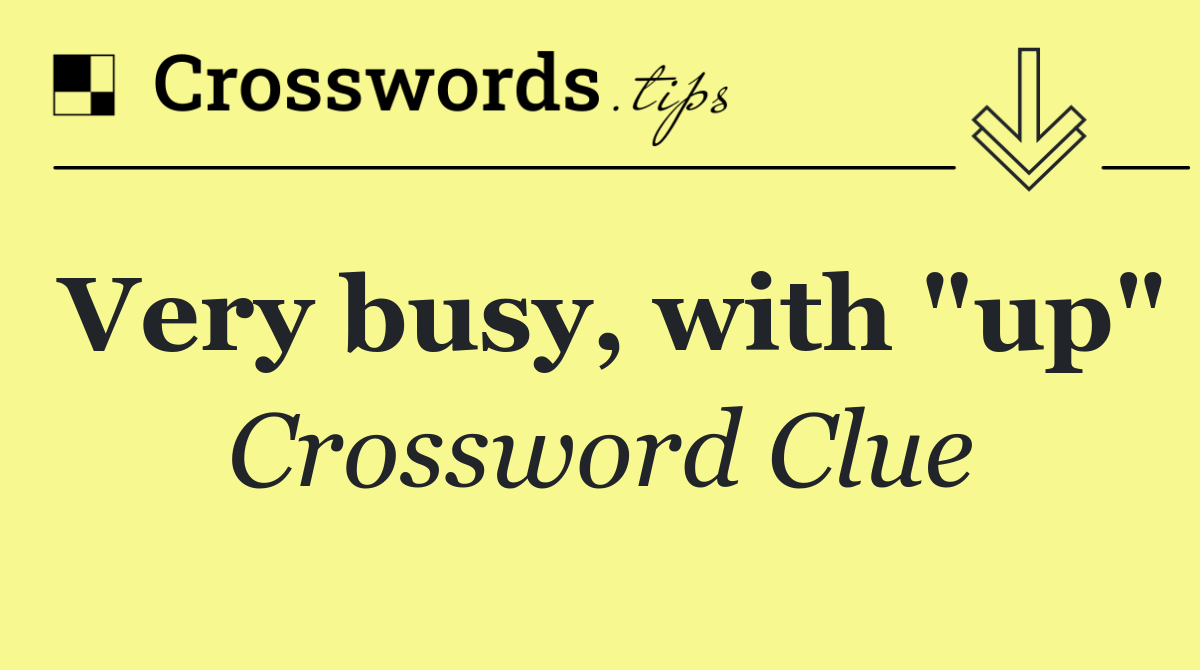 Very busy, with "up"