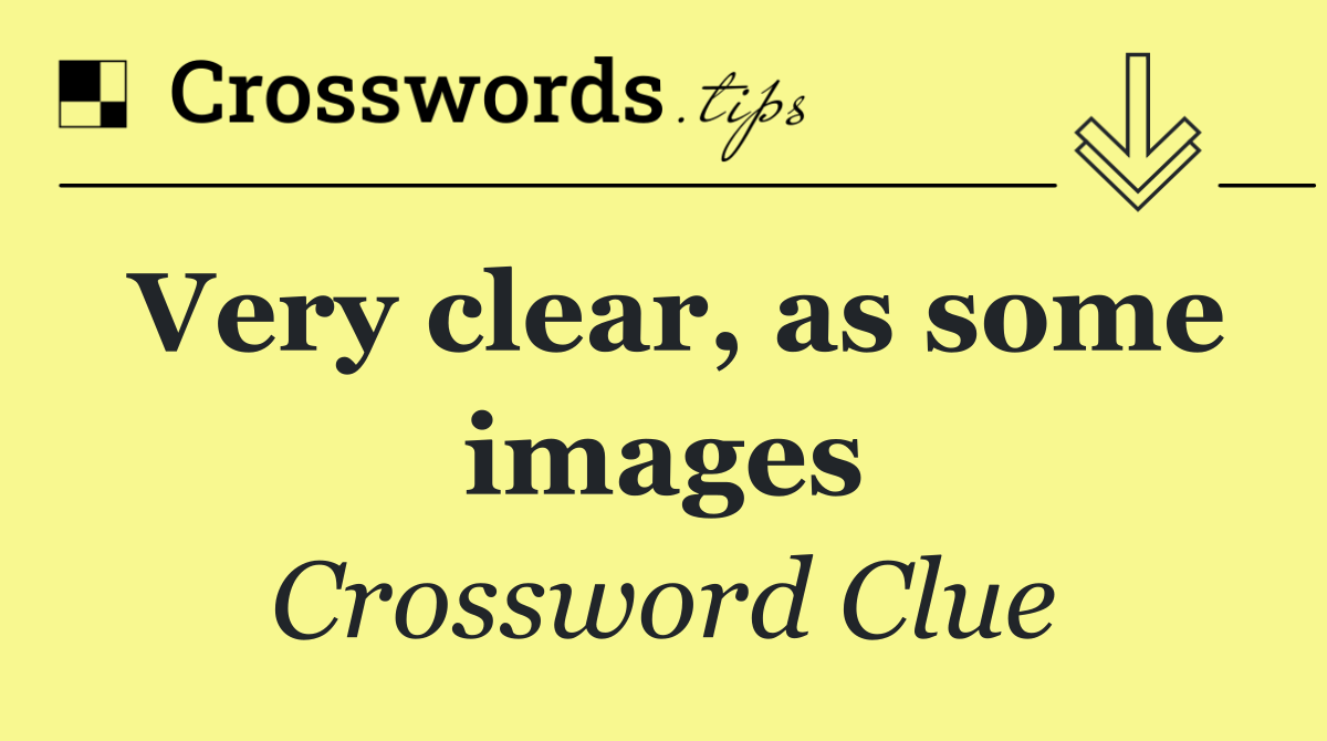 Very clear, as some images