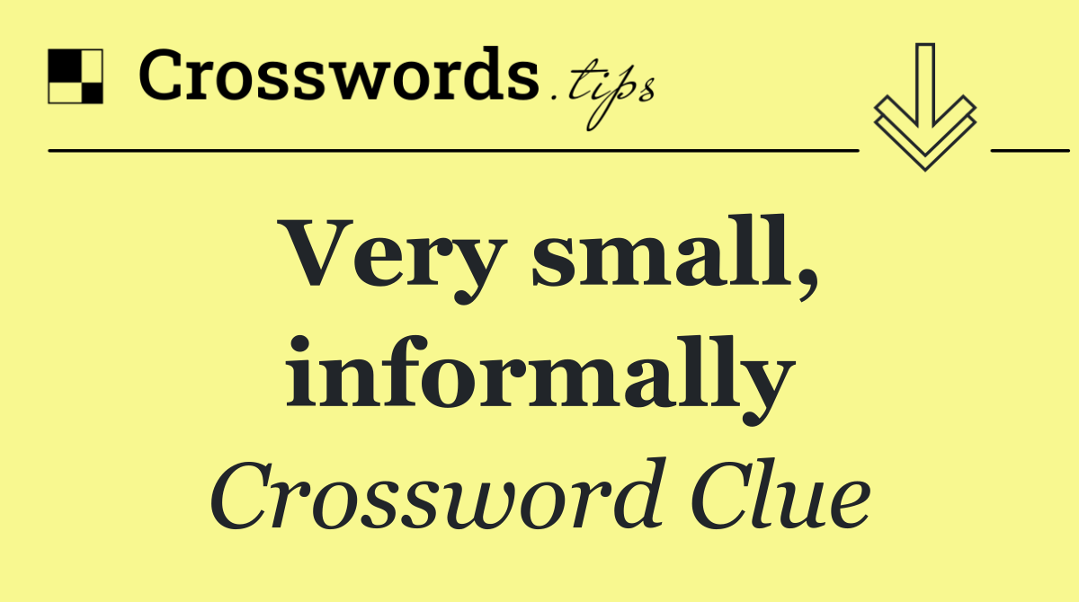 Very small, informally