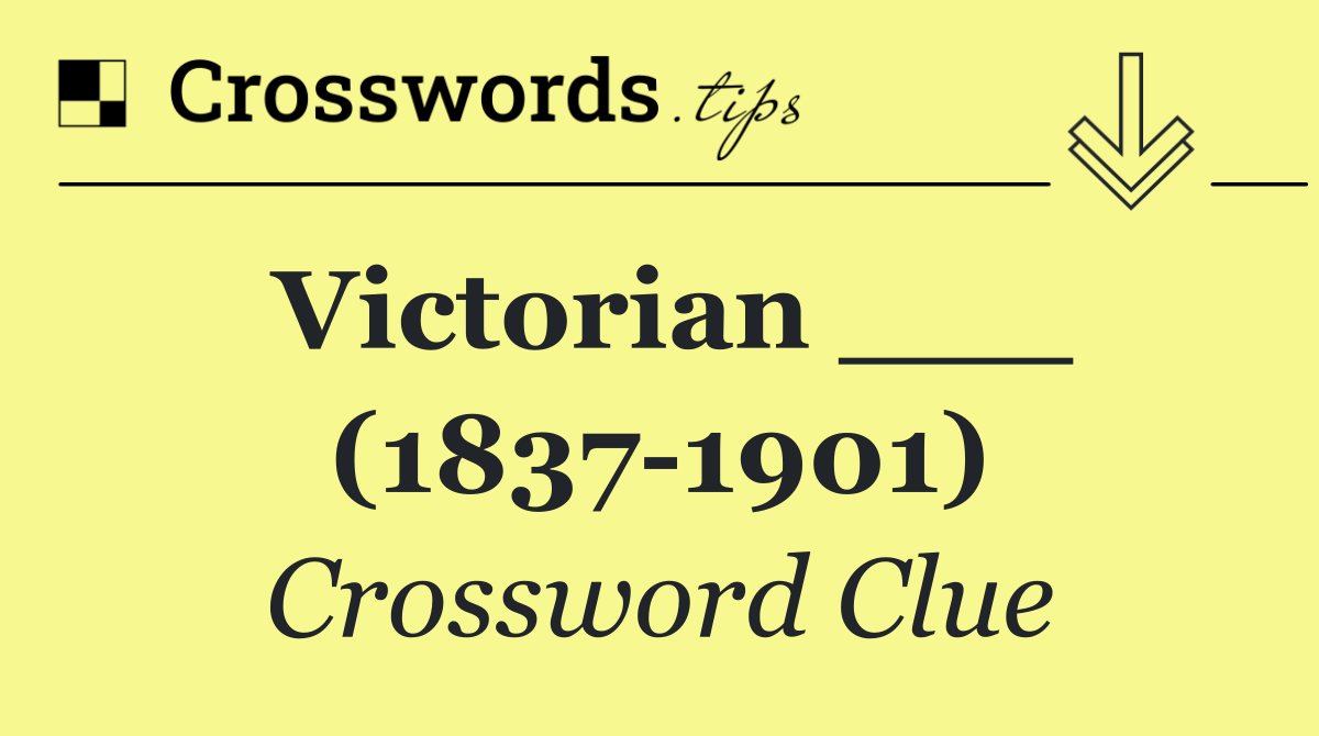 Victorian ___ (1837 1901)