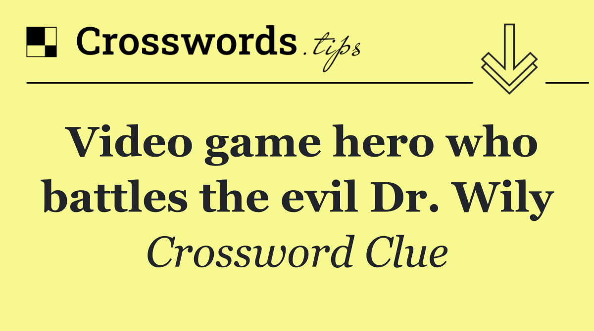 Video game hero who battles the evil Dr. Wily