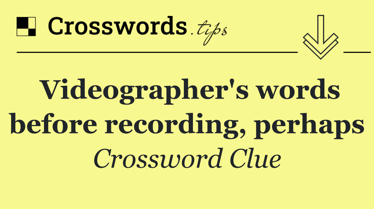 Videographer's words before recording, perhaps Crossword Clue Answer