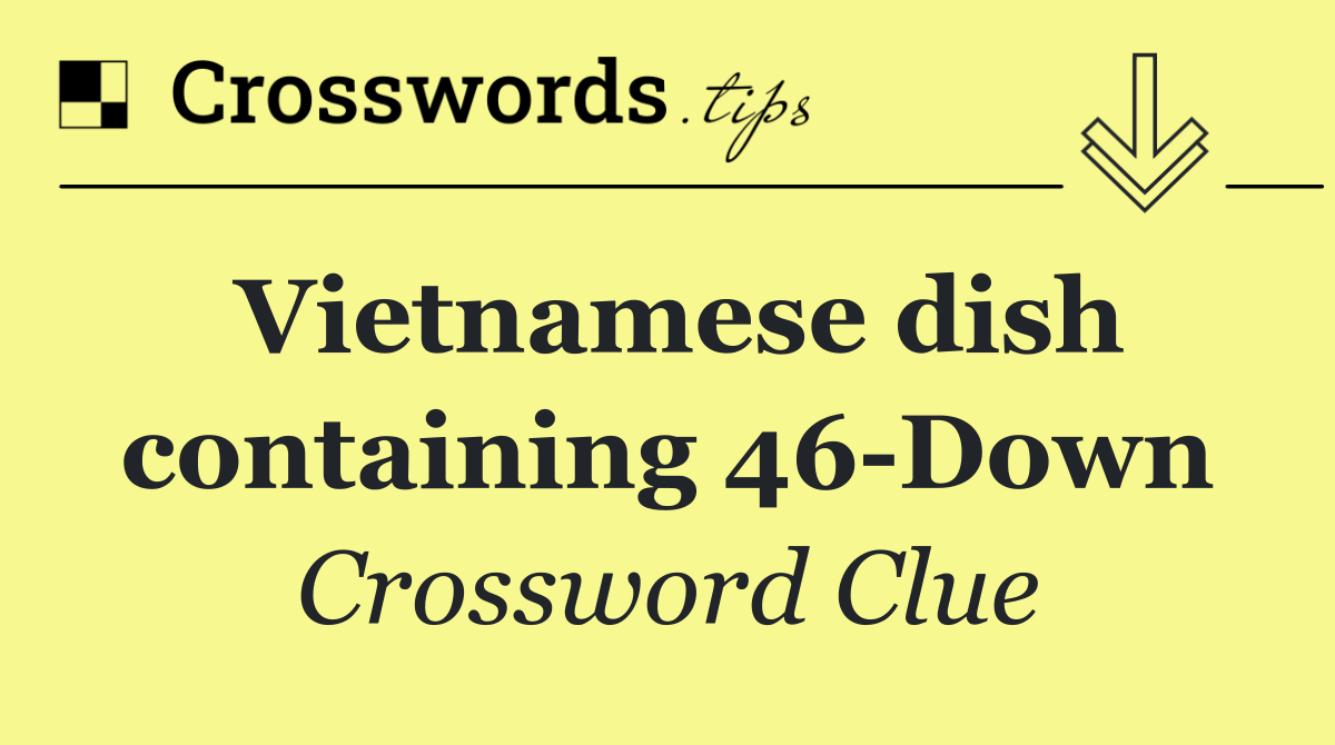 Vietnamese dish containing 46 Down
