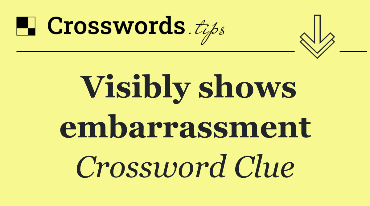 Visibly shows embarrassment