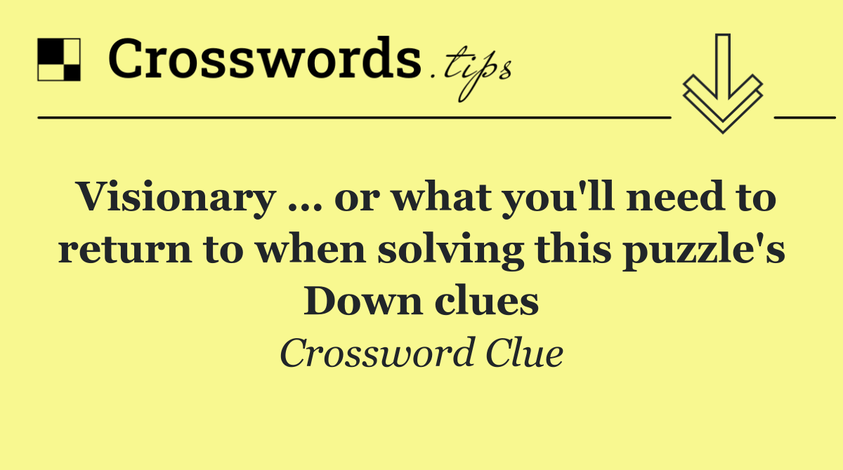 Visionary … or what you'll need to return to when solving this puzzle's Down clues