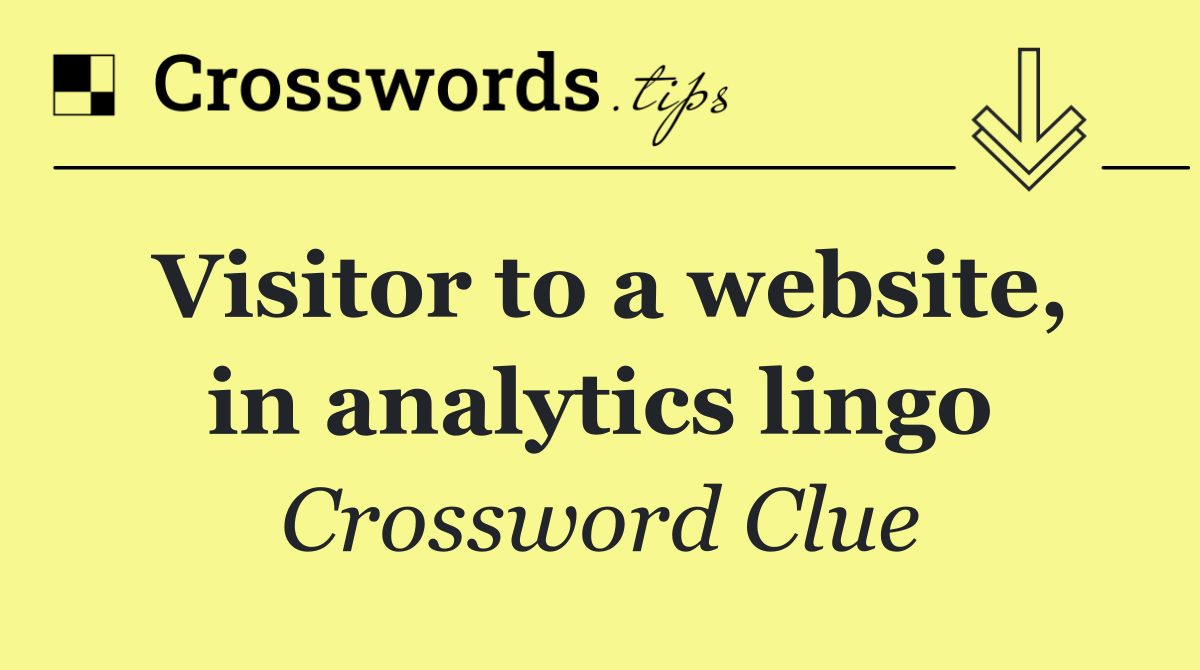 Visitor to a website, in analytics lingo
