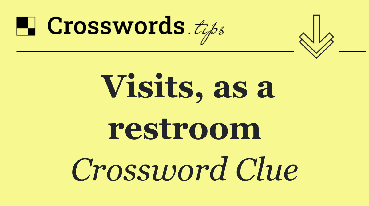 Visits, as a restroom