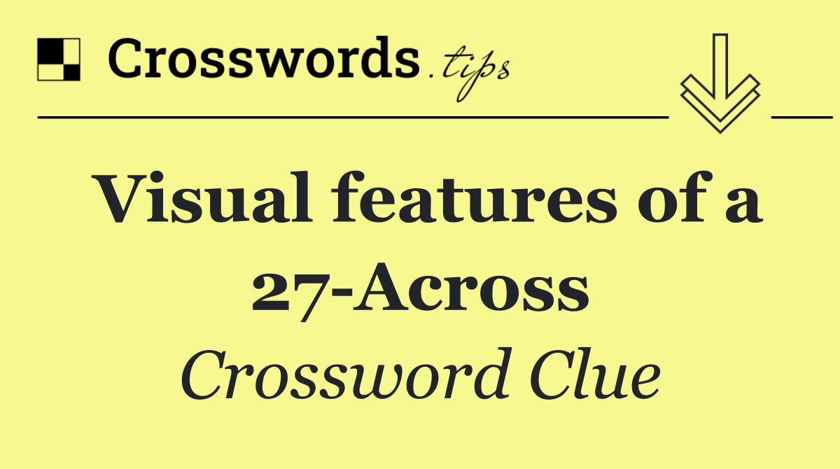 Visual features of a 27 Across