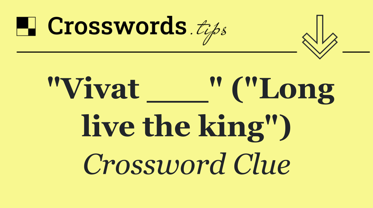 "Vivat ___" ("Long live the king")