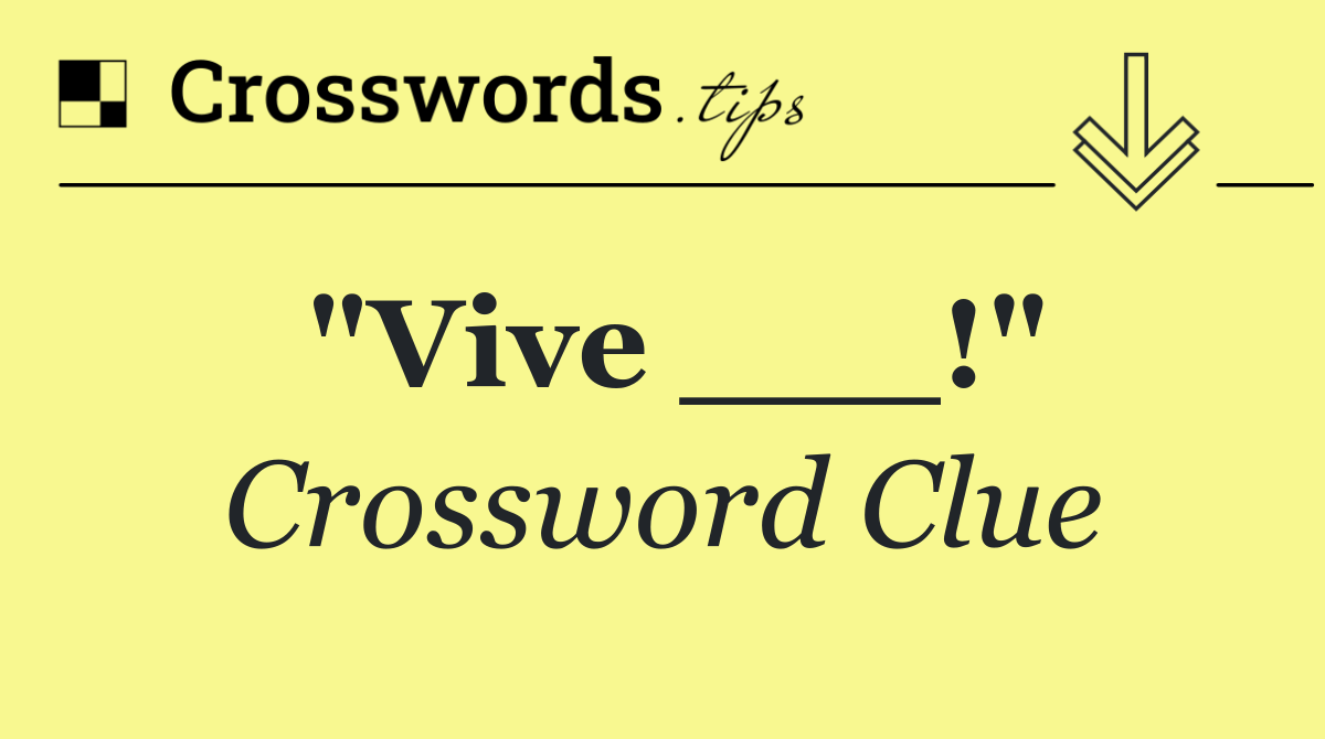 "Vive ___!"