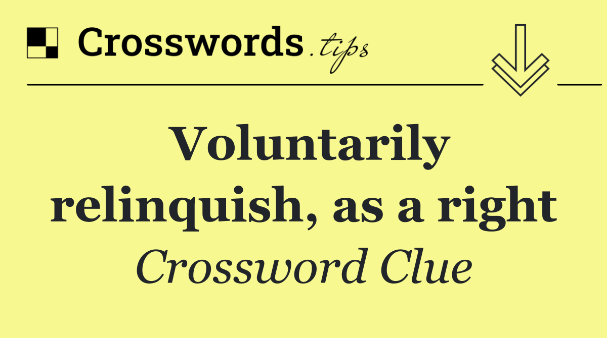 Voluntarily relinquish, as a right